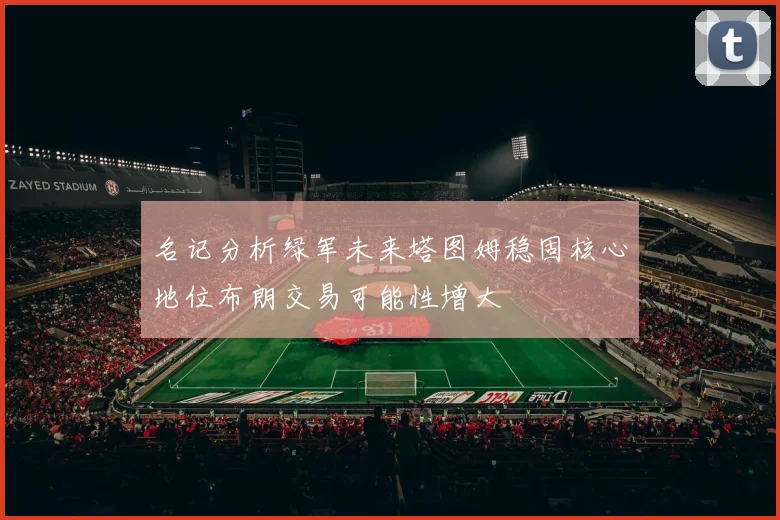 名记分析绿军未来塔图姆稳固核心地位布朗交易可能性增大