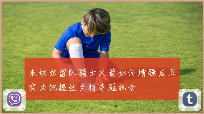 米切尔留队骑士火箭如何增强后卫实力把握杜兰特夺冠机会