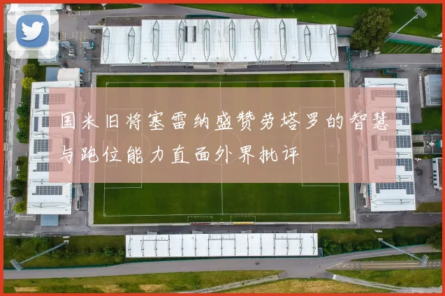 国米旧将塞雷纳盛赞劳塔罗的智慧与跑位能力直面外界批评