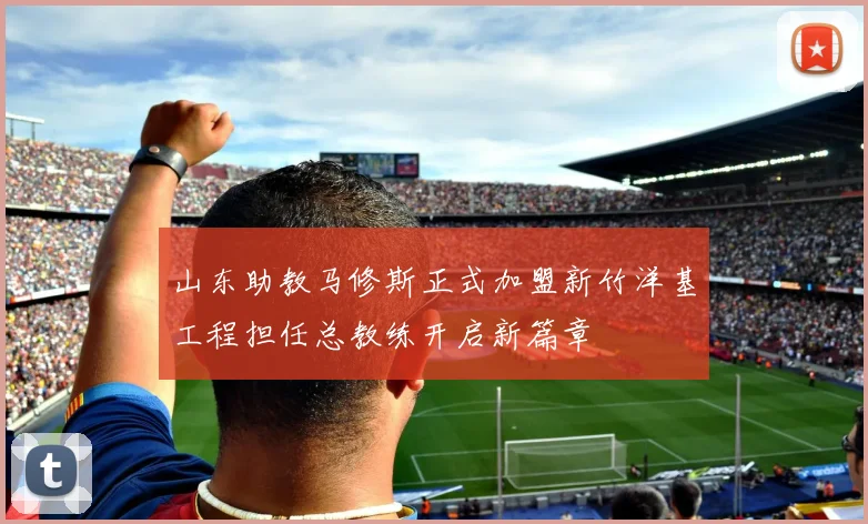 山东助教马修斯正式加盟新竹洋基工程担任总教练开启新篇章