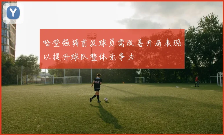 哈登强调首发球员需改善开局表现以提升球队整体竞争力