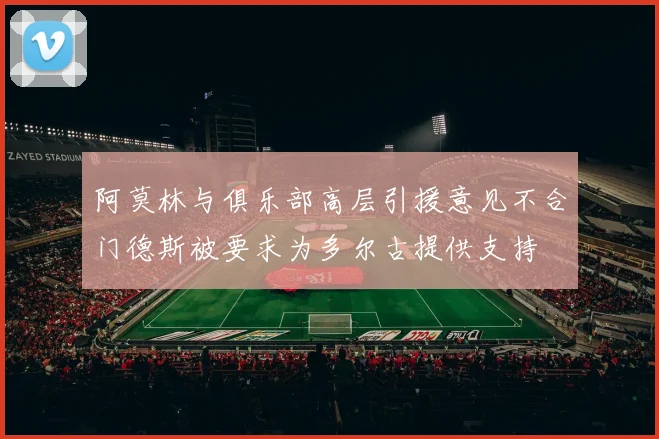 阿莫林与俱乐部高层引援意见不合门德斯被要求为多尔古提供支持