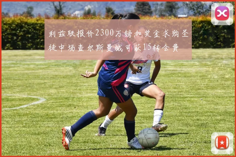 利兹联报价2300万镑加奖金求购圣徒中场查尔斯曼城可获15转会费